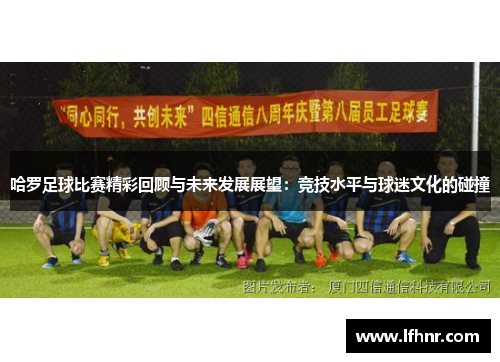 哈罗足球比赛精彩回顾与未来发展展望：竞技水平与球迷文化的碰撞