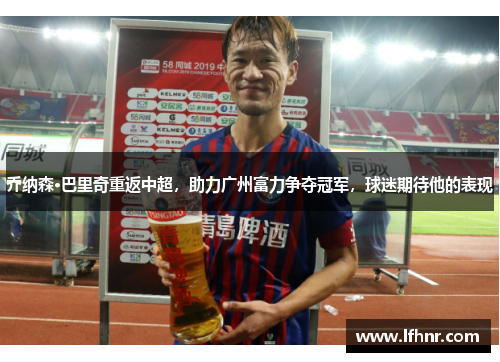 乔纳森·巴里奇重返中超，助力广州富力争夺冠军，球迷期待他的表现