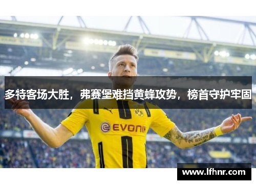 多特客场大胜，弗赛堡难挡黄蜂攻势，榜首守护牢固